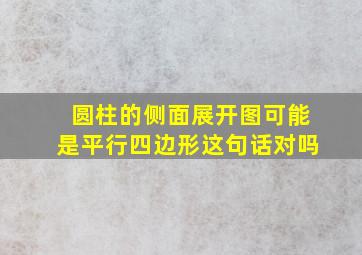 圆柱的侧面展开图可能是平行四边形这句话对吗