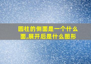 圆柱的侧面是一个什么面,展开后是什么图形