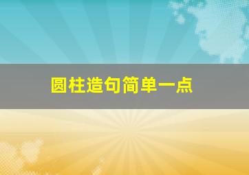 圆柱造句简单一点