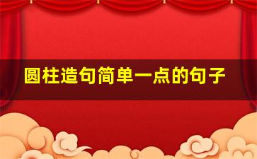 圆柱造句简单一点的句子