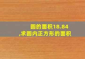 圆的面积18.84,求圆内正方形的面积