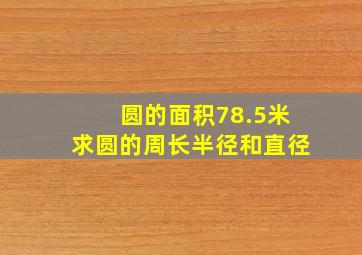 圆的面积78.5米求圆的周长半径和直径