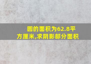 圆的面积为62.8平方厘米,求阴影部分面积