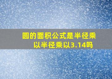 圆的面积公式是半径乘以半径乘以3.14吗