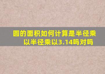 圆的面积如何计算是半径乘以半径乘以3.14吗对吗