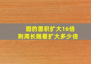 圆的面积扩大16倍则周长随着扩大多少倍