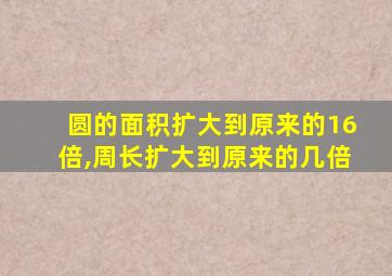 圆的面积扩大到原来的16倍,周长扩大到原来的几倍