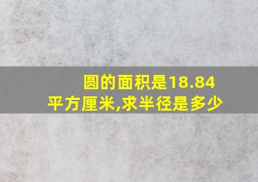 圆的面积是18.84平方厘米,求半径是多少