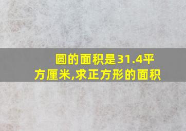 圆的面积是31.4平方厘米,求正方形的面积