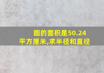 圆的面积是50.24平方厘米,求半径和直径