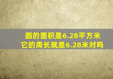 圆的面积是6.28平方米它的周长就是6.28米对吗