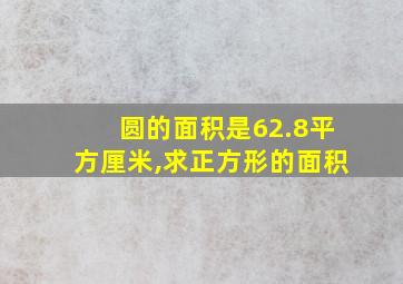 圆的面积是62.8平方厘米,求正方形的面积