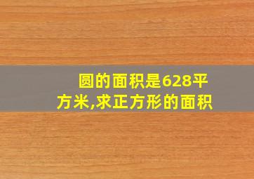 圆的面积是628平方米,求正方形的面积