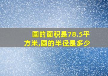 圆的面积是78.5平方米,圆的半径是多少