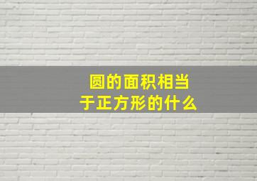 圆的面积相当于正方形的什么