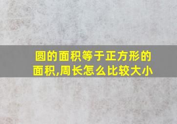 圆的面积等于正方形的面积,周长怎么比较大小