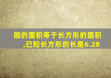 圆的面积等于长方形的面积,已知长方形的长是6.28