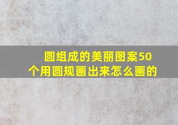 圆组成的美丽图案50个用圆规画出来怎么画的