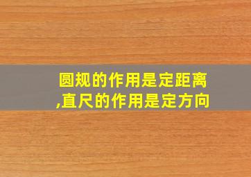 圆规的作用是定距离,直尺的作用是定方向