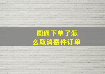 圆通下单了怎么取消寄件订单