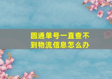 圆通单号一直查不到物流信息怎么办