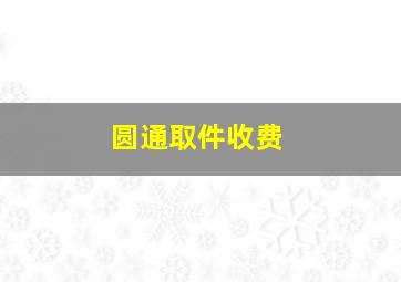 圆通取件收费