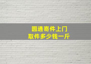 圆通寄件上门取件多少钱一斤