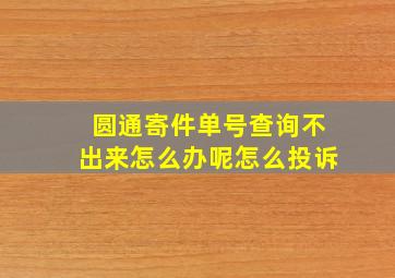 圆通寄件单号查询不出来怎么办呢怎么投诉