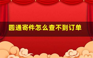 圆通寄件怎么查不到订单