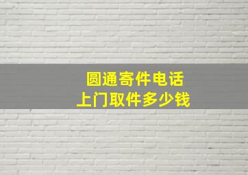 圆通寄件电话上门取件多少钱