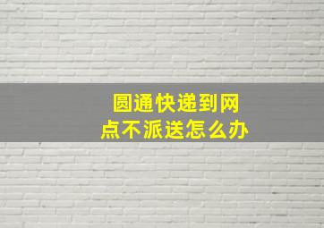 圆通快递到网点不派送怎么办