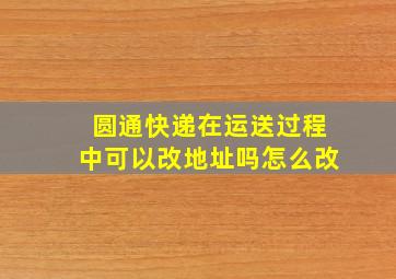 圆通快递在运送过程中可以改地址吗怎么改