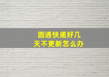 圆通快递好几天不更新怎么办