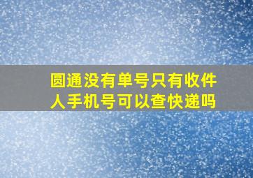 圆通没有单号只有收件人手机号可以查快递吗