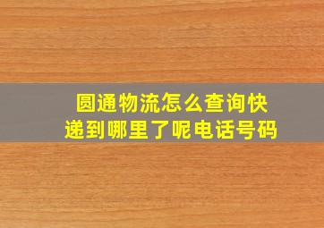 圆通物流怎么查询快递到哪里了呢电话号码