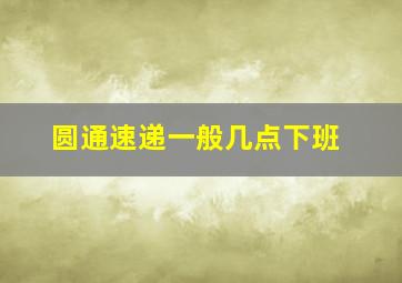 圆通速递一般几点下班