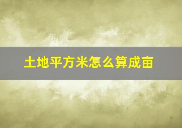 土地平方米怎么算成亩