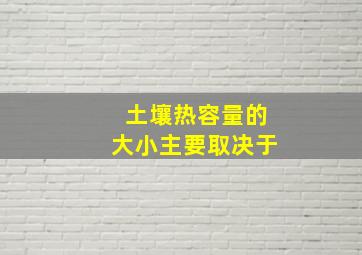 土壤热容量的大小主要取决于