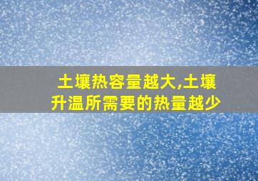 土壤热容量越大,土壤升温所需要的热量越少