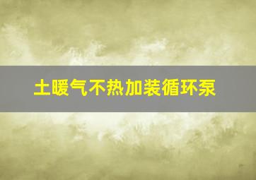 土暖气不热加装循环泵