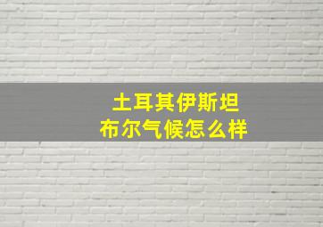 土耳其伊斯坦布尔气候怎么样