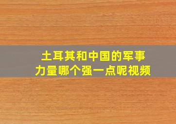 土耳其和中国的军事力量哪个强一点呢视频