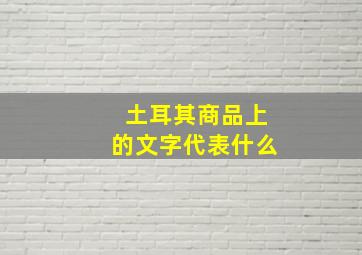 土耳其商品上的文字代表什么