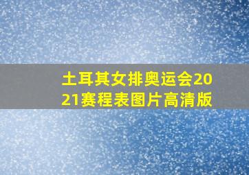 土耳其女排奥运会2021赛程表图片高清版