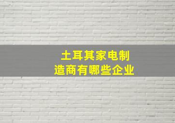 土耳其家电制造商有哪些企业