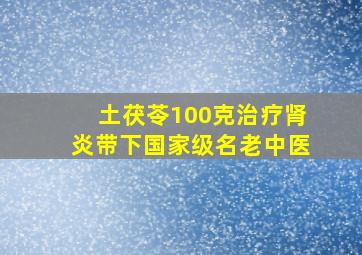 土茯苓100克治疗肾炎带下国家级名老中医