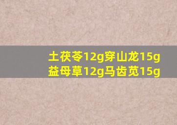 土茯苓12g穿山龙15g益母草12g马齿苋15g