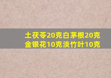 土茯苓20克白茅根20克金银花10克淡竹叶10克