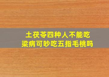 土茯苓四种人不能吃梁病可吵吃五指毛桃吗