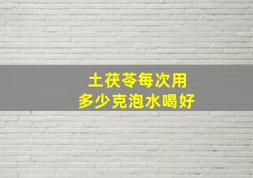 土茯苓每次用多少克泡水喝好